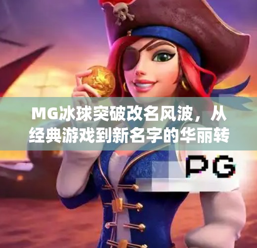 MG冰球突破改名风波，从经典游戏到新名字的华丽转身,mg冰球突破现在改名叫啥