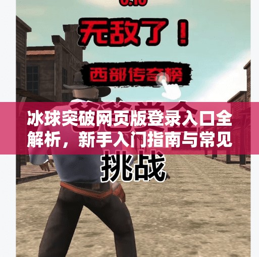 冰球突破网页版登录入口全解析,新手入门指南与常见问题避坑攻略,冰球突破网页版登录入口 冰球突破网页版登录入口全解析,新手入门指南与常见问题避坑攻略,冰球突破网页版登录入口