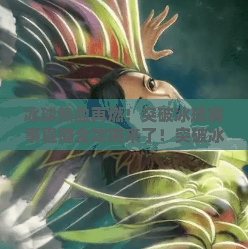 冰球热血再燃！突破冰球赛事直播全攻略来了！突破冰球有没有直播的