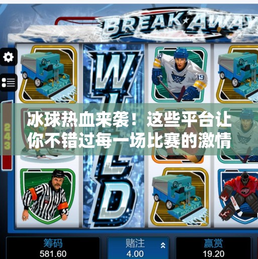 冰球热血来袭!这些平台让你不错过每一场比赛的激情时刻!突破冰球哪个平台能看直播 冰球热血来袭!这些平台让你不错过每一场比赛的激情时刻!突破冰球哪个平台能看直播