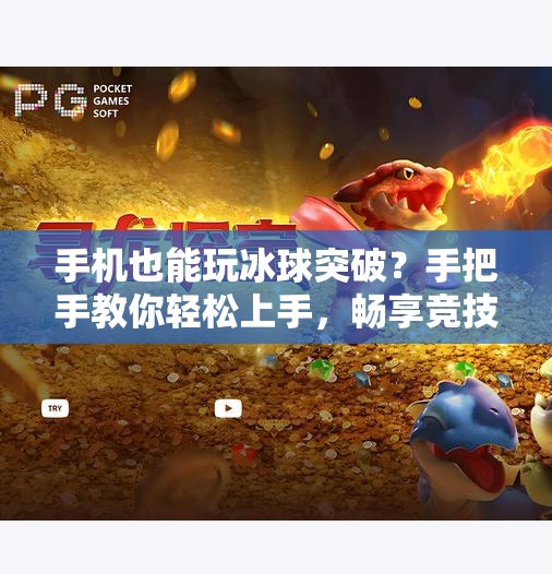 手机也能玩冰球突破？手把手教你轻松上手，畅享竞技快感！冰球突破在手机上怎么玩