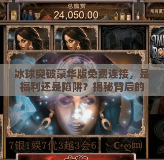 冰球突破豪华版免费连接，是福利还是陷阱？揭秘背后的真实情况！冰球突破豪华版免费连接