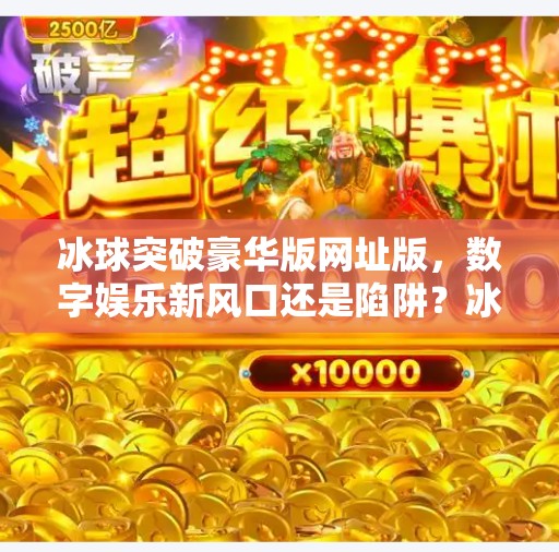 冰球突破豪华版网址版,数字娱乐新风口还是陷阱?冰球突破豪华版网址版 冰球突破豪华版网址版,数字娱乐新风口还是陷阱?冰球突破豪华版网址版