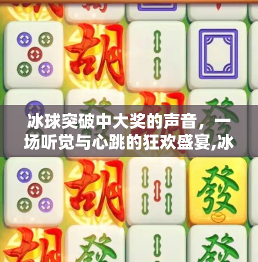 冰球突破中大奖的声音，一场听觉与心跳的狂欢盛宴,冰球突破中大奖的声音