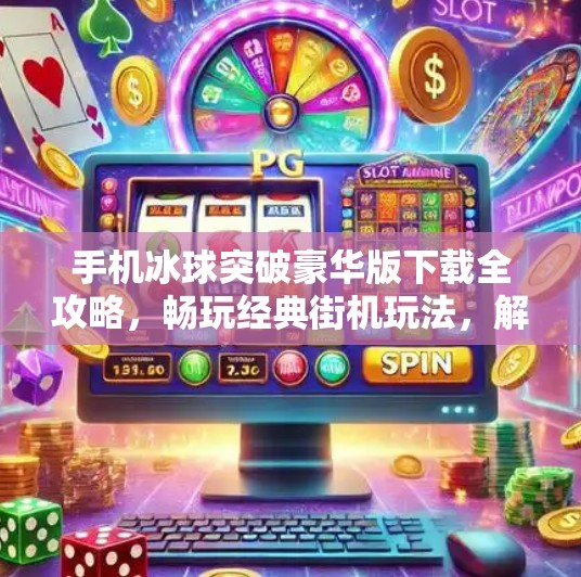 手机冰球突破豪华版下载全攻略，畅玩经典街机玩法，解锁无限乐趣！手机冰球突破豪华版下载