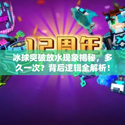 冰球突破放水现象揭秘，多久一次？背后逻辑全解析！冰球突破一般多久放水