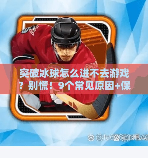 突破冰球怎么进不去游戏?别慌!9个常见原因+保姆级解决方案全解析!突破冰球怎么进不去游戏 突破冰球怎么进不去游戏?别慌!9个常见原因+保姆级解决方案全解析!突破冰球怎么进不去游戏