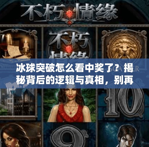冰球突破怎么看中奖了?揭秘背后的逻辑与真相,别再被套路骗了!冰球突破怎么看中奖了 冰球突破怎么看中奖了?揭秘背后的逻辑与真相,别再被套路骗了!冰球突破怎么看中奖了