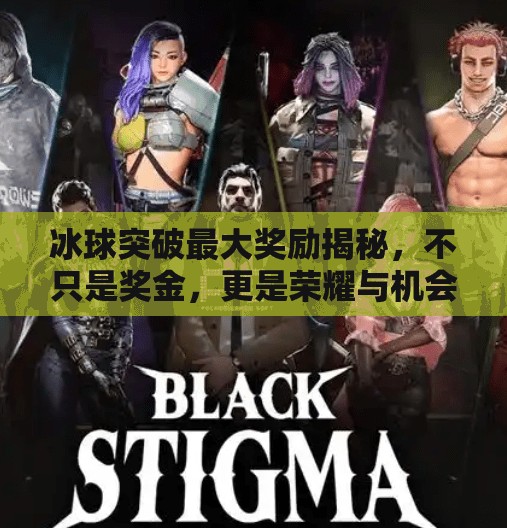 冰球突破最大奖励揭秘，不只是奖金，更是荣耀与机会的巅峰！冰球突破最大奖励是啥
