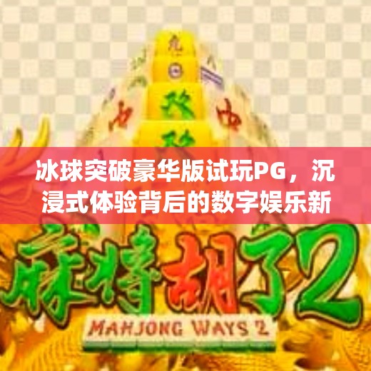 冰球突破豪华版试玩PG,沉浸式体验背后的数字娱乐新趋势,冰球突破豪华版试玩pg 冰球突破豪华版试玩PG,沉浸式体验背后的数字娱乐新趋势,冰球突破豪华版试玩pg