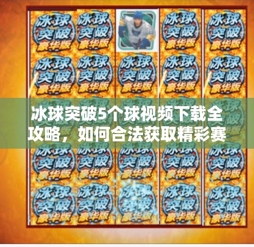 冰球突破5个球视频下载全攻略,如何合法获取精彩赛事片段?冰球突破5个球视频下载 冰球突破5个球视频下载全攻略,如何合法获取精彩赛事片段?冰球突破5个球视频下载
