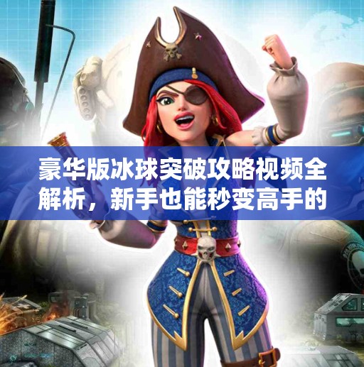 豪华版冰球突破攻略视频全解析,新手也能秒变高手的秘籍大公开!豪华版冰球突破攻略视频 豪华版冰球突破攻略视频全解析,新手也能秒变高手的秘籍大公开!豪华版冰球突破攻略视频