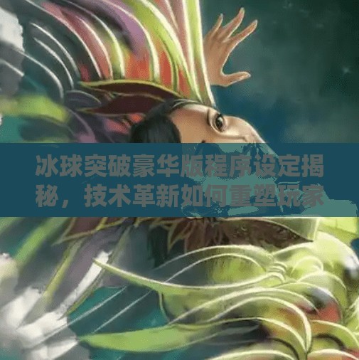 冰球突破豪华版程序设定揭秘,技术革新如何重塑玩家体验?冰球突破豪华版程序设定 冰球突破豪华版程序设定揭秘,技术革新如何重塑玩家体验?冰球突破豪华版程序设定