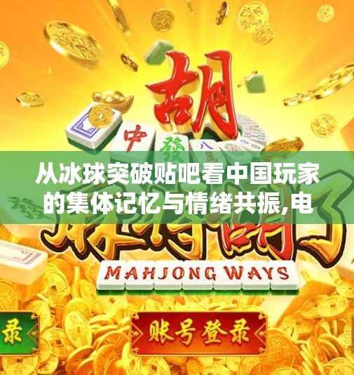 从冰球突破贴吧看中国玩家的集体记忆与情绪共振,电子游戏冰球突破贴吧 从冰球突破贴吧看中国玩家的集体记忆与情绪共振,电子游戏冰球突破贴吧