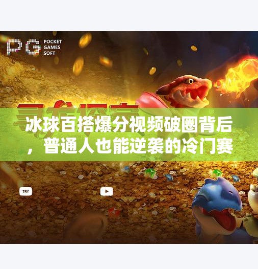 冰球百搭爆分视频破圈背后，普通人也能逆袭的冷门赛道密码,突破冰球百搭爆分视频