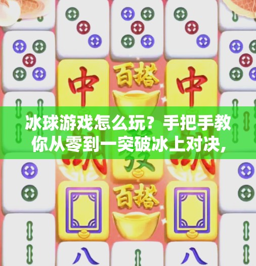 冰球游戏怎么玩？手把手教你从零到一突破冰上对决,游戏突破冰球怎么玩的视频