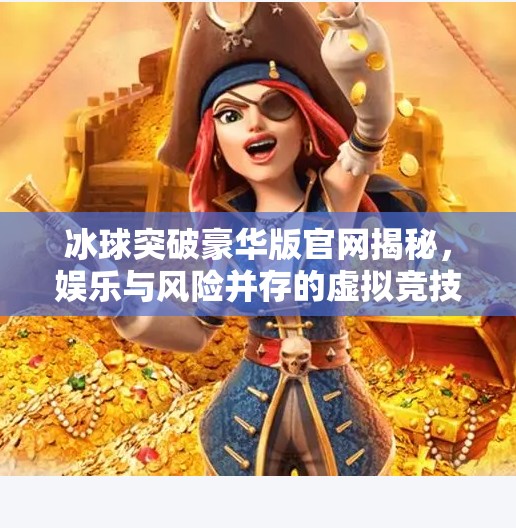 冰球突破豪华版官网揭秘，娱乐与风险并存的虚拟竞技场,m冰球突破豪华版官网