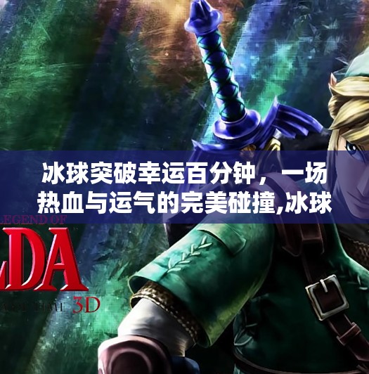 冰球突破幸运百分钟,一场热血与运气的完美碰撞,冰球突破幸运百分钟 冰球突破幸运百分钟,一场热血与运气的完美碰撞,冰球突破幸运百分钟