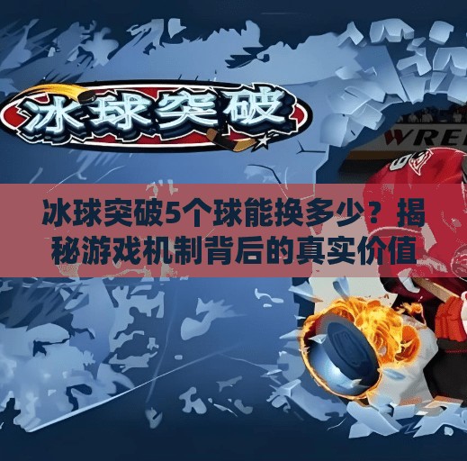 冰球突破5个球能换多少?揭秘游戏机制背后的真实价值!冰球突破5个球能换多少 冰球突破5个球能换多少?揭秘游戏机制背后的真实价值!冰球突破5个球能换多少