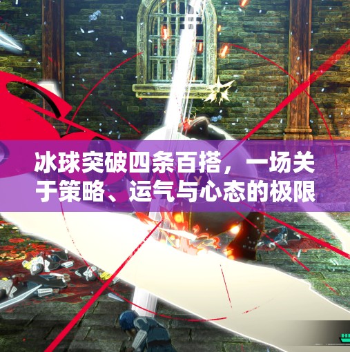 冰球突破四条百搭，一场关于策略、运气与心态的极限挑战,冰球突破四条百搭