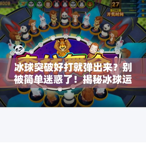 冰球突破好打就弹出来？别被简单迷惑了！揭秘冰球运动背后的硬核逻辑,冰球突破好打就弹出来