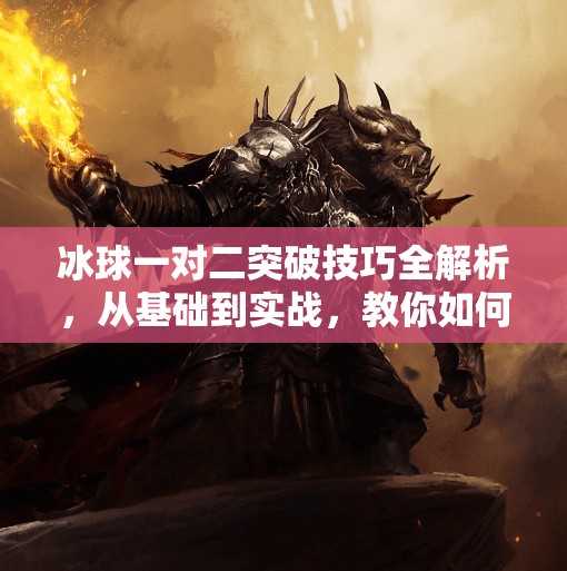 冰球一对二突破技巧全解析,从基础到实战,教你如何以一敌二不慌张!冰球一对二突破怎么打的 冰球一对二突破技巧全解析,从基础到实战,教你如何以一敌二不慌张!冰球一对二突破怎么打的