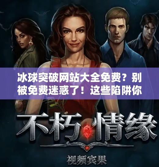 冰球突破网站大全免费?别被免费迷惑了!这些陷阱你必须知道!冰球突破网站大全免费 冰球突破网站大全免费?别被免费迷惑了!这些陷阱你必须知道!冰球突破网站大全免费