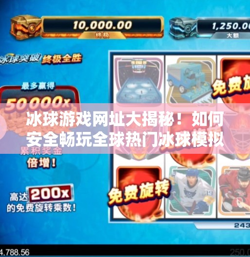冰球游戏网址大揭秘!如何安全畅玩全球热门冰球模拟体验?突破冰球游戏网址是多少 冰球游戏网址大揭秘!如何安全畅玩全球热门冰球模拟体验?突破冰球游戏网址是多少