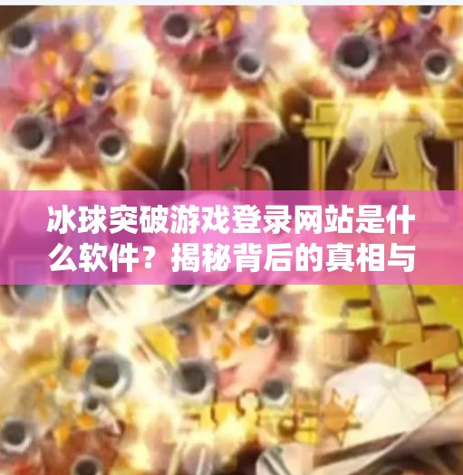 冰球突破游戏登录网站是什么软件？揭秘背后的真相与风险！冰球突破游戏登录网站是什么软件