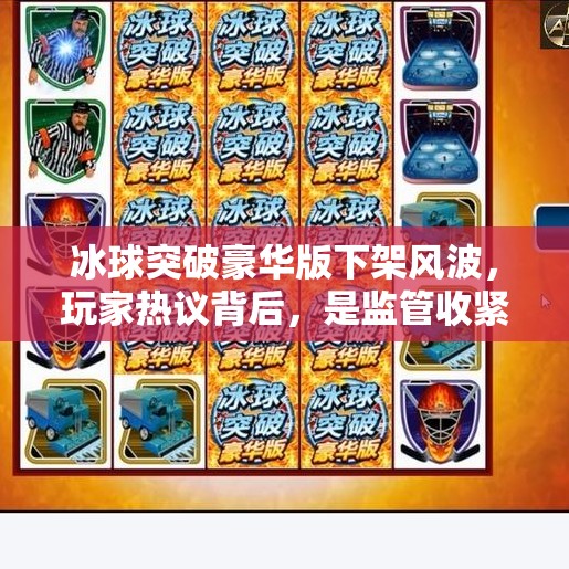 冰球突破豪华版下架风波,玩家热议背后,是监管收紧还是技术隐患?冰球突破豪华版怎么下架 冰球突破豪华版下架风波,玩家热议背后,是监管收紧还是技术隐患?冰球突破豪华版怎么下架