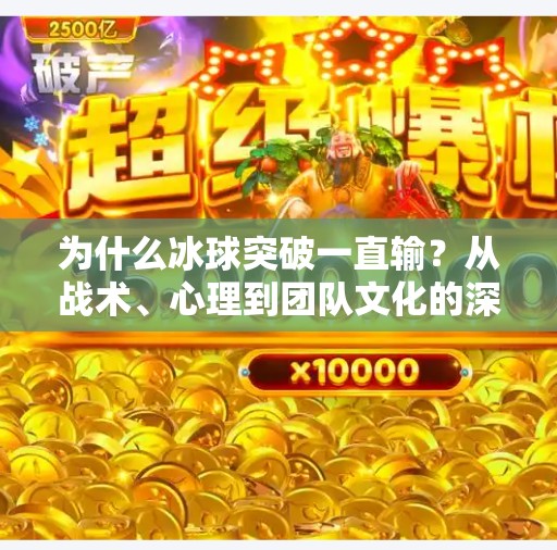 为什么冰球突破一直输？从战术、心理到团队文化的深度剖析,为什么冰球突破一直输