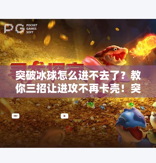 突破冰球怎么进不去了？教你三招让进攻不再卡壳！突破冰球怎么进不去了呢