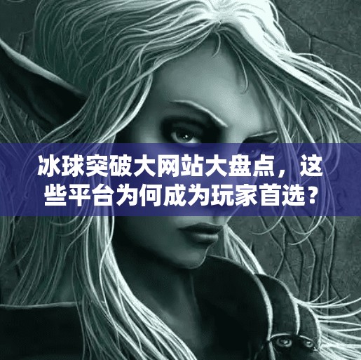 冰球突破大网站大盘点，这些平台为何成为玩家首选？冰球突破大网站有哪几个