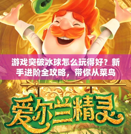 游戏突破冰球怎么玩得好？新手进阶全攻略，带你从菜鸟变高手！游戏突破冰球怎么玩的好