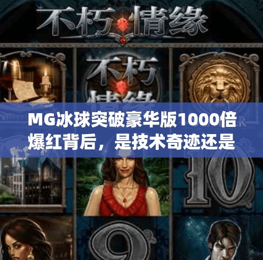 MG冰球突破豪华版1000倍爆红背后,是技术奇迹还是陷阱陷阱?mg冰球突破豪华版1000倍 MG冰球突破豪华版1000倍爆红背后,是技术奇迹还是陷阱陷阱?mg冰球突破豪华版1000倍