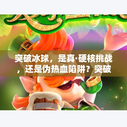 突破冰球，是真·硬核挑战，还是伪热血陷阱？突破冰球这个游戏靠谱吗