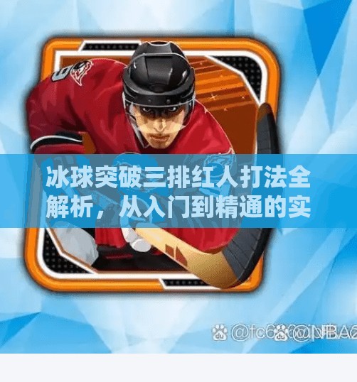 冰球突破三排红人打法全解析，从入门到精通的实战攻略！冰球突破三排红人怎么打