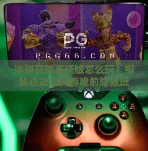 冰球突破百搭版怎么玩？揭秘这款经典游戏的隐藏玩法与技巧！冰球突破百搭版怎么玩