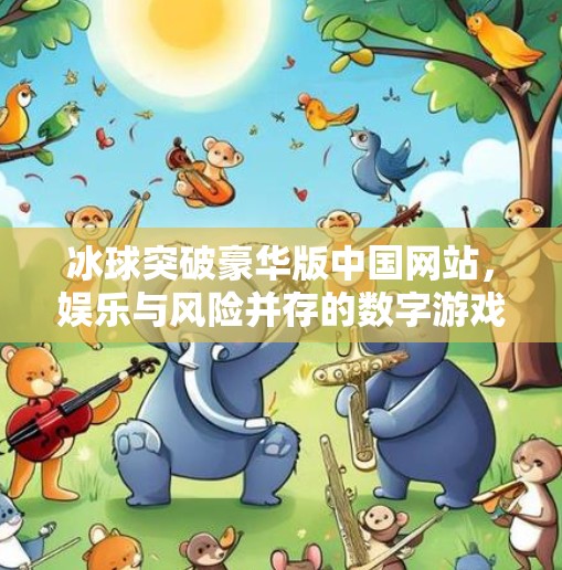 冰球突破豪华版中国网站，娱乐与风险并存的数字游戏新战场,冰球突破豪华版中国网站