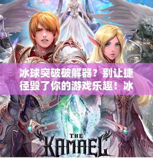 冰球突破破解器？别让捷径毁了你的游戏乐趣！冰球突破破解器下载安装