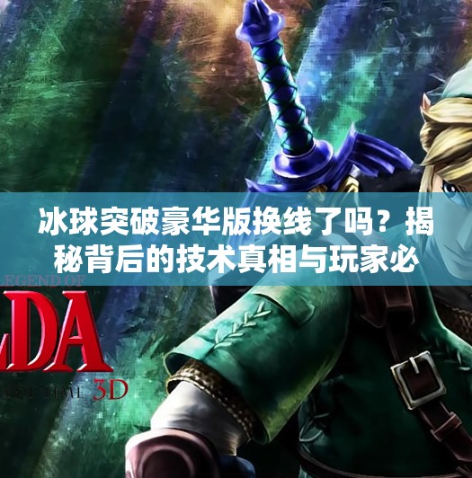 冰球突破豪华版换线了吗？揭秘背后的技术真相与玩家必看攻略！冰球突破豪华版换线吗