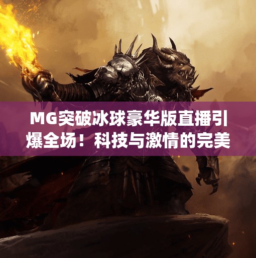 MG突破冰球豪华版直播引爆全场！科技与激情的完美碰撞！mg突破冰球豪华版直播