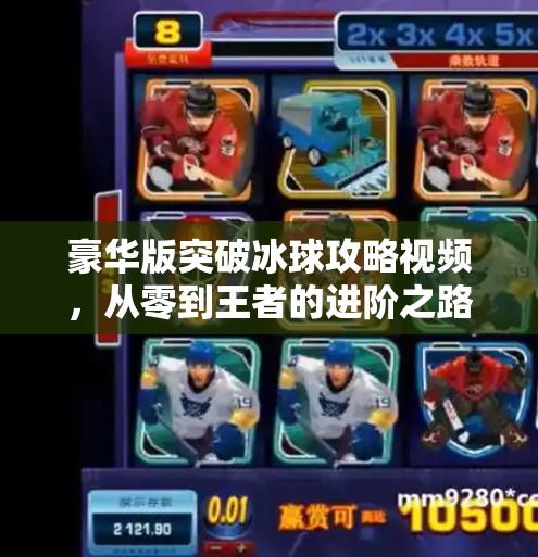 豪华版突破冰球攻略视频，从零到王者的进阶之路，你值得拥有！豪华版突破冰球攻略视频