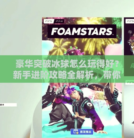豪华突破冰球怎么玩得好？新手进阶攻略全解析，带你从菜鸟变高手！豪华突破冰球怎么玩的好
