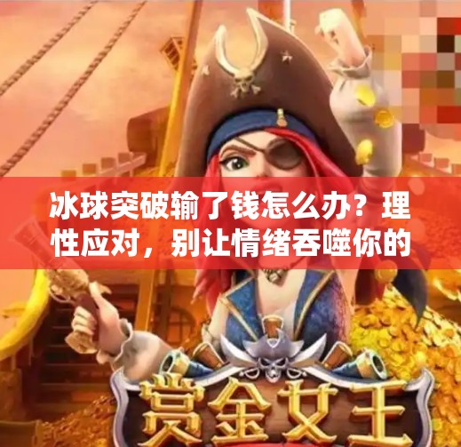 冰球突破输了钱怎么办？理性应对，别让情绪吞噬你的钱包！冰球突破输了钱怎么办