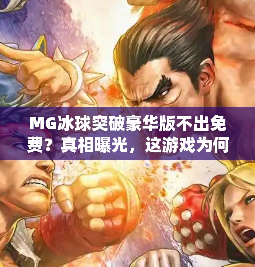 MG冰球突破豪华版不出免费？真相曝光，这游戏为何越来越像氪金陷阱？mg冰球突破豪华版不出免费