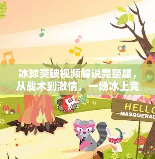 冰球突破视频解说完整版，从战术到激情，一场冰上竞技的视觉盛宴！冰球突破视频解说完整版