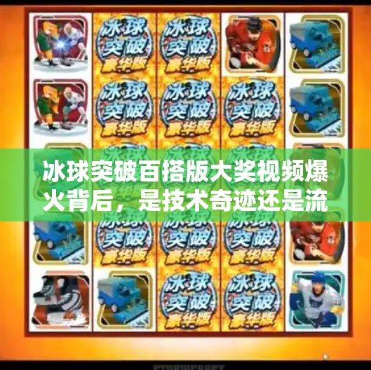 冰球突破百搭版大奖视频爆火背后，是技术奇迹还是流量陷阱？冰球突破百搭版大奖视频