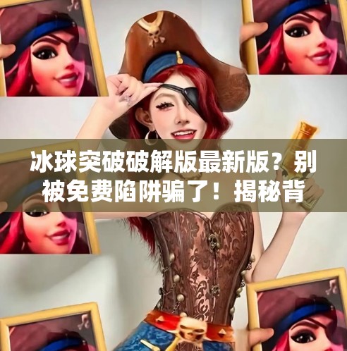冰球突破破解版最新版？别被免费陷阱骗了！揭秘背后的风险与真相！冰球突破破解版最新版