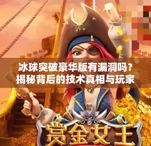 冰球突破豪华版有漏洞吗？揭秘背后的技术真相与玩家避坑指南,冰球突破豪华版有漏洞吗